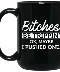 Bitches Be Trippin' Ok Maybe I Pushed One Mug Shirt Sweatshirt Long Sleeve Hoodie Tank Mug 1 Bitches Be Trippin Ok Maybe I Pushed One Mug Shirt Sweatshirt Long Sleeve Hoodie Tank Mug 2