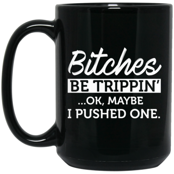 Bitches Be Trippin’ Ok Maybe I Pushed One Mug Shirt Sweatshirt Long Sleeve Hoodie Tank Mug