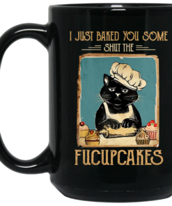 Black Cat I Just Baked You Some Shut The Fucupcakes Mug Shirt Sweatshirt Long Sleeve Hoodie Tank Mug 2