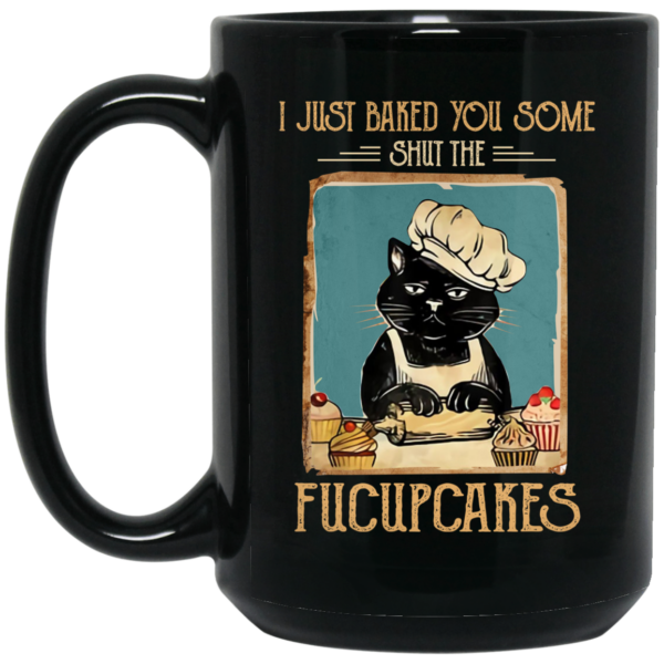 Black Cat I Just Baked You Some Shut The Fucupcakes Mug Shirt Sweatshirt Long Sleeve Hoodie Tank Mug