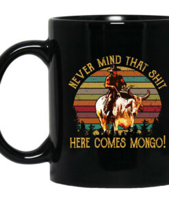 Blazing Saddles Never Mind That Shit Here Comes Mongo Mug Shirt Sweatshirt Long Sleeve Hoodie Tank Mug 1