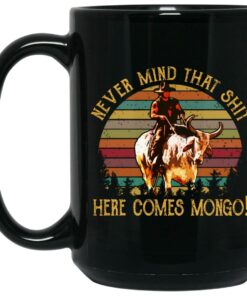 Blazing Saddles Never Mind That Shit Here Comes Mongo Mug Shirt Sweatshirt Long Sleeve Hoodie Tank Mug 1 Blazing Saddles Never Mind That Shit Here Comes Mongo Mug Shirt Sweatshirt Long Sleeve Hoodie Tank Mug 2