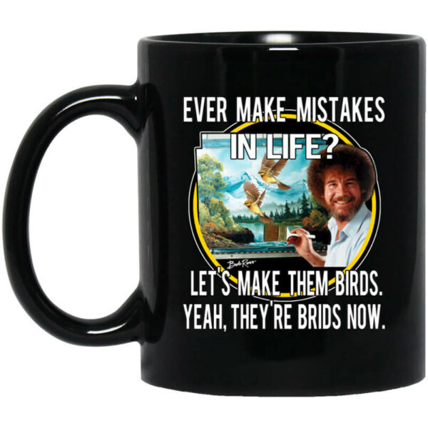 Bob Ross Ever Make Mistakes In Life Let’s Make Them Birds Yeah They’re Birds Now Mug Shirt Sweatshirt Long Sleeve Hoodie Tank Mug