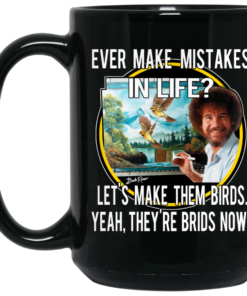 Bob Ross Ever Make Mistakes In Life Let's Make Them Birds Yeah They're Birds Now Mug Shirt Sweatshirt Long Sleeve Hoodie Tank Mug 2