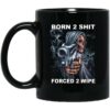 Born 2 Shit Forced 2 Wipe Mug Shirt Sweatshirt Long Sleeve Hoodie Tank Mug