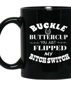 Buckle Up Buttercup You Just Flipped My Bitch Switch Mug Shirt Sweatshirt Long Sleeve Hoodie Tank Mug 1