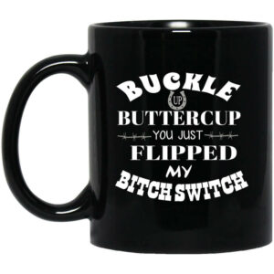 Buckle Up Buttercup You Just Flipped My Bitch Switch Mug Shirt Sweatshirt Long Sleeve Hoodie Tank Mug