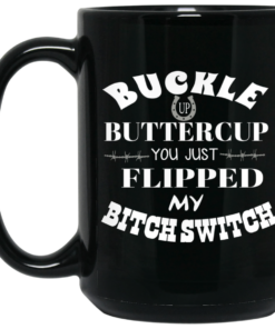 Buckle Up Buttercup You Just Flipped My Bitch Switch Mug Shirt Sweatshirt Long Sleeve Hoodie Tank Mug 2