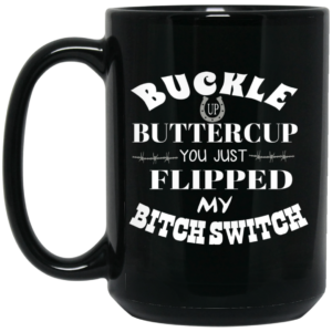 Buckle Up Buttercup You Just Flipped My Bitch Switch Mug Shirt Sweatshirt Long Sleeve Hoodie Tank Mug 2