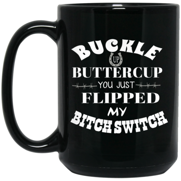 Buckle Up Buttercup You Just Flipped My Bitch Switch Mug Shirt Sweatshirt Long Sleeve Hoodie Tank Mug