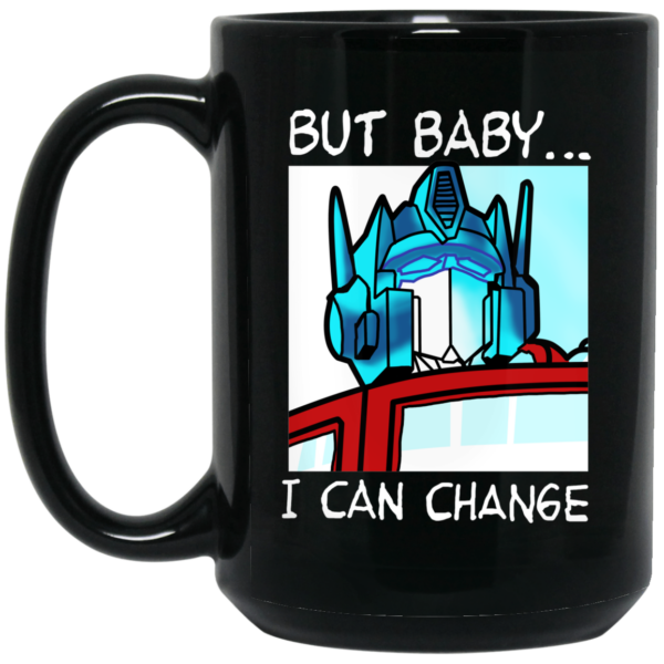 But Baby I Can Change – Optimus Prime Mug Shirt Sweatshirt Long Sleeve Hoodie Tank Mug