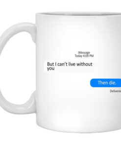But I Cant Live Without You Then Die Mug Shirt Sweatshirt Long Sleeve Hoodie Tank Mug 1