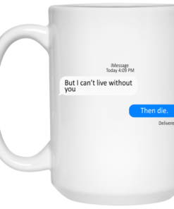 But I Can't Live Without You Then Die Mug Shirt Sweatshirt Long Sleeve Hoodie Tank Mug 1 But I Cant Live Without You Then Die Mug Shirt Sweatshirt Long Sleeve Hoodie Tank Mug 2