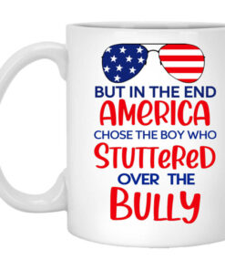 But In The End America Chose The Boy Who Stuttered Over The Bully Mug Shirt Sweatshirt Long Sleeve Hoodie Tank Mug 1