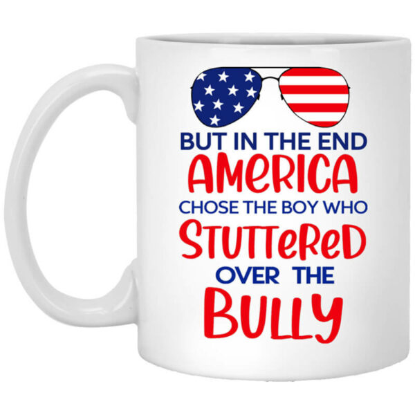 But In The End America Chose The Boy Who Stuttered Over The Bully Mug Shirt Sweatshirt Long Sleeve Hoodie Tank Mug