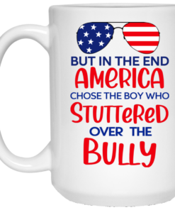 But In The End America Chose The Boy Who Stuttered Over The Bully Mug Shirt Sweatshirt Long Sleeve Hoodie Tank Mug 1 But In The End America Chose The Boy Who Stuttered Over The Bully Mug Shirt Sweatshirt Long Sleeve Hoodie Tank Mug 2