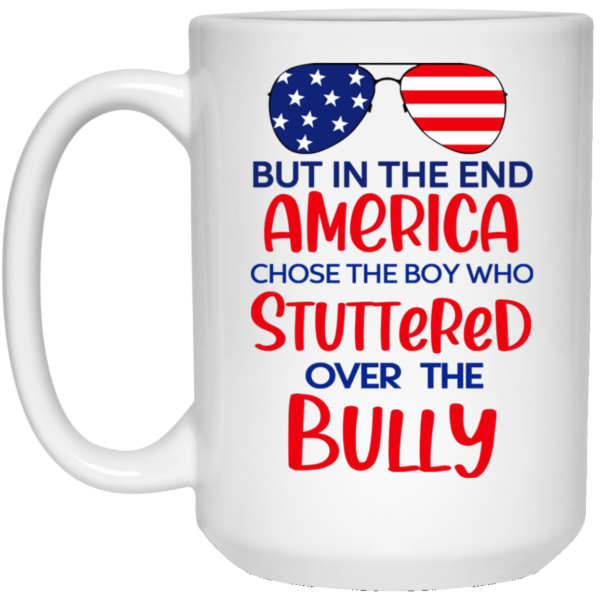 But In The End America Chose The Boy Who Stuttered Over The Bully Mug Shirt Sweatshirt Long Sleeve Hoodie Tank Mug