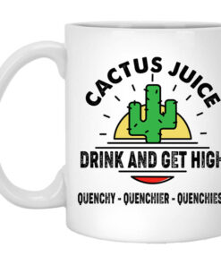 Cactus Juice Drink And Get High Quenchy Quenchier Quenchiest Mug Shirt Sweatshirt Long Sleeve Hoodie Tank Mug 1