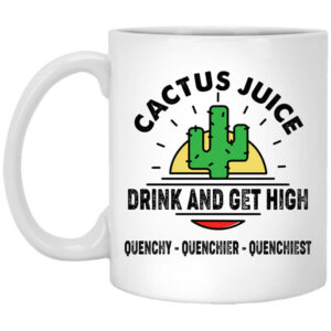 Cactus Juice Drink And Get High Quenchy Quenchier Quenchiest Mug Shirt Sweatshirt Long Sleeve Hoodie Tank Mug 1