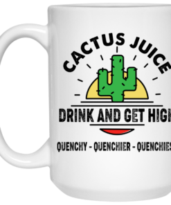 Cactus Juice Drink And Get High Quenchy Quenchier Quenchiest Mug Shirt Sweatshirt Long Sleeve Hoodie Tank Mug 2