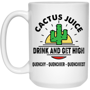 Cactus Juice Drink And Get High Quenchy Quenchier Quenchiest Mug Shirt Sweatshirt Long Sleeve Hoodie Tank Mug 2