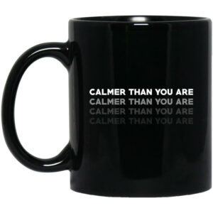 Calmer Than You Are Black Mug Shirt Sweatshirt Long Sleeve Hoodie Tank Mug 1