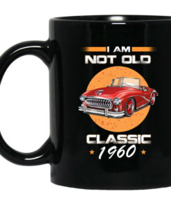 Car Im Not Old Im A Classic 1960 Mug Shirt Sweatshirt Long Sleeve Hoodie Tank Mug 1