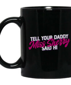 Carmen Q Gollihar Tell Your Daddy Miss Sherry Said Hi Mug Shirt Sweatshirt Long Sleeve Hoodie Tank Mug 1