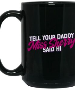 Carmen Q Gollihar Tell Your Daddy Miss Sherry Said Hi Mug Shirt Sweatshirt Long Sleeve Hoodie Tank Mug 2