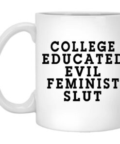 College Educated Evil Feminist Slut Mug Shirt Sweatshirt Long Sleeve Hoodie Tank Mug 1