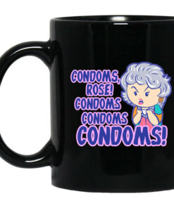 Condoms Rose! Condoms Condoms Condoms Golden Girls Mug Shirt Sweatshirt Long Sleeve Hoodie Tank Mug 1