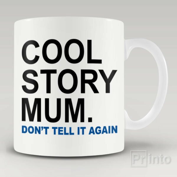 Cool story mum. Don’t tell it again mug