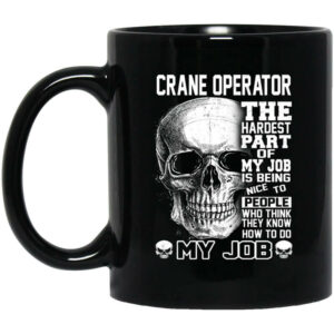 Crane Operator The Hardest Part Of My Job Is Being Nice To People Mug Shirt Sweatshirt Long Sleeve Hoodie Tank Mug