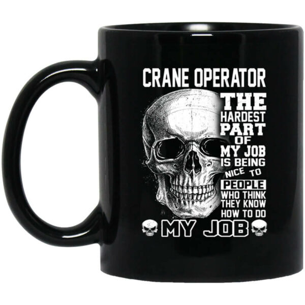 Crane Operator The Hardest Part Of My Job Is Being Nice To People Mug Shirt Sweatshirt Long Sleeve Hoodie Tank Mug