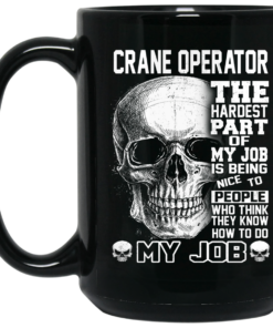 Crane Operator The Hardest Part Of My Job Is Being Nice To People Mug Shirt Sweatshirt Long Sleeve Hoodie Tank Mug 2