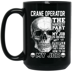 Crane Operator The Hardest Part Of My Job Is Being Nice To People Mug Shirt Sweatshirt Long Sleeve Hoodie Tank Mug 2