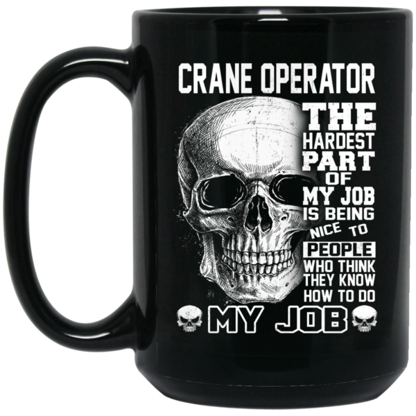 Crane Operator The Hardest Part Of My Job Is Being Nice To People Mug Shirt Sweatshirt Long Sleeve Hoodie Tank Mug