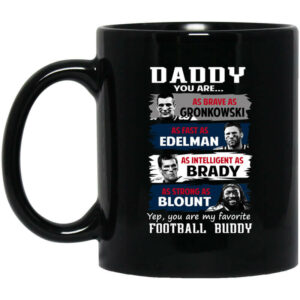 Daddy You Are As Brave As Gronkowski As Fast As Edelman As Intelligent As Brady As Strong As Blount Mug Shirt Sweatshirt Long Sleeve Hoodie Tank Mug 1