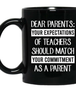 Dear Parents Your Expectations Of Teachers Should Match Your Commitment As A Parent Mug Shirt Sweatshirt Long Sleeve Hoodie Tank Mug 1