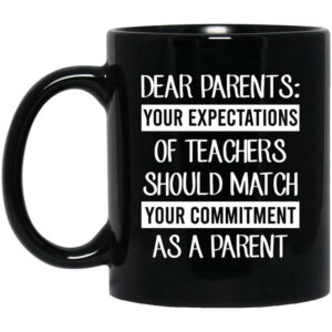 Dear Parents Your Expectations Of Teachers Should Match Your Commitment As A Parent Mug Shirt Sweatshirt Long Sleeve Hoodie Tank Mug 1