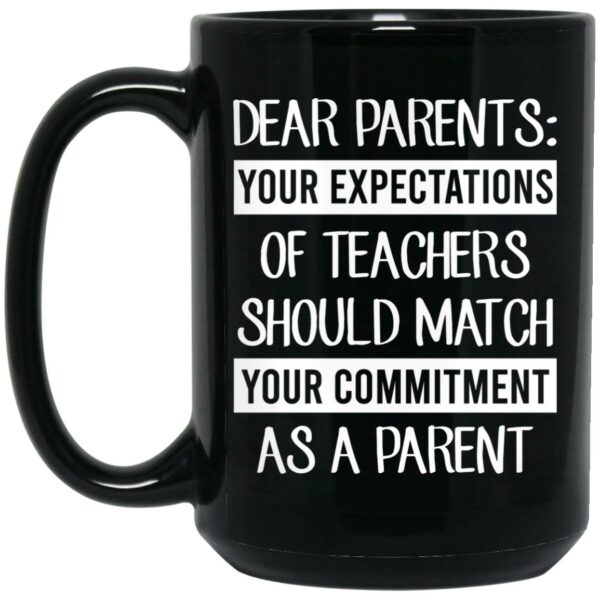 Dear Parents Your Expectations Of Teachers Should Match Your Commitment As A Parent Mug Shirt Sweatshirt Long Sleeve Hoodie Tank Mug