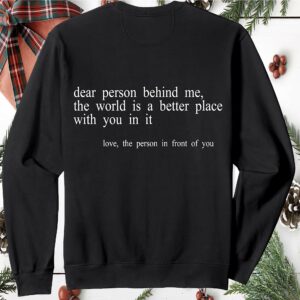 Dear Person Behind Me The World Is A Better Place With You In It Sweatshirt