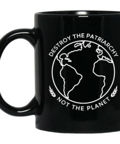 Destroy The Patriarchy Not The Planet Mug Shirt Sweatshirt Long Sleeve Hoodie Tank Mug 1