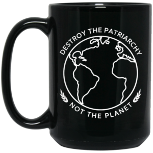 Destroy The Patriarchy Not The Planet Mug Shirt Sweatshirt Long Sleeve Hoodie Tank Mug