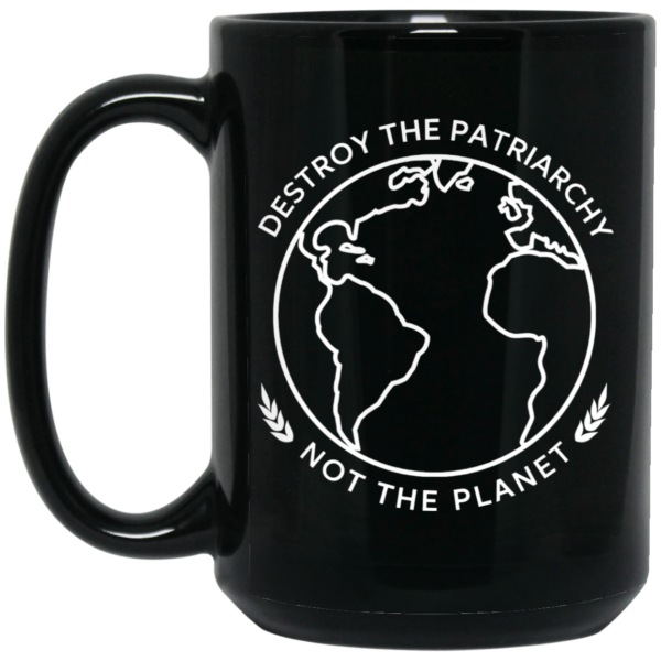 Destroy The Patriarchy Not The Planet Mug Shirt Sweatshirt Long Sleeve Hoodie Tank Mug