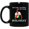 Do You Wanna Go To War Balakay Mug Shirt Sweatshirt Long Sleeve Hoodie Tank Mug