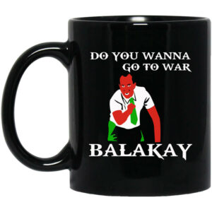 Do You Wanna Go To War Balakay Mug Shirt Sweatshirt Long Sleeve Hoodie Tank Mug 1