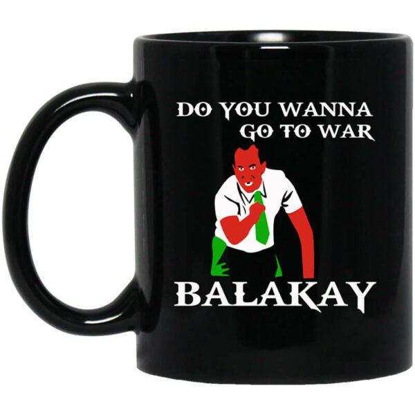 Do You Wanna Go To War Balakay Mug Shirt Sweatshirt Long Sleeve Hoodie Tank Mug