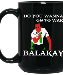 Do You Wanna Go To War Balakay Mug Shirt Sweatshirt Long Sleeve Hoodie Tank Mug 1 Do You Wanna Go To War Balakay Mug Shirt Sweatshirt Long Sleeve Hoodie Tank Mug 2