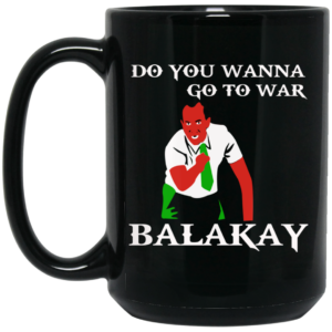 Do You Wanna Go To War Balakay Mug Shirt Sweatshirt Long Sleeve Hoodie Tank Mug 2